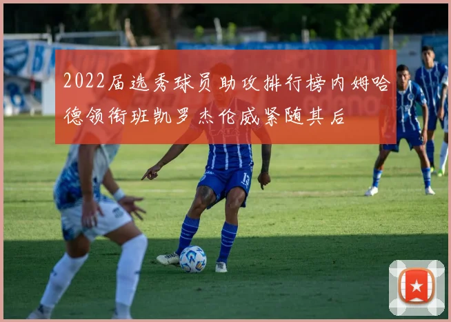 2022届选秀球员助攻排行榜内姆哈德领衔班凯罗杰伦威紧随其后