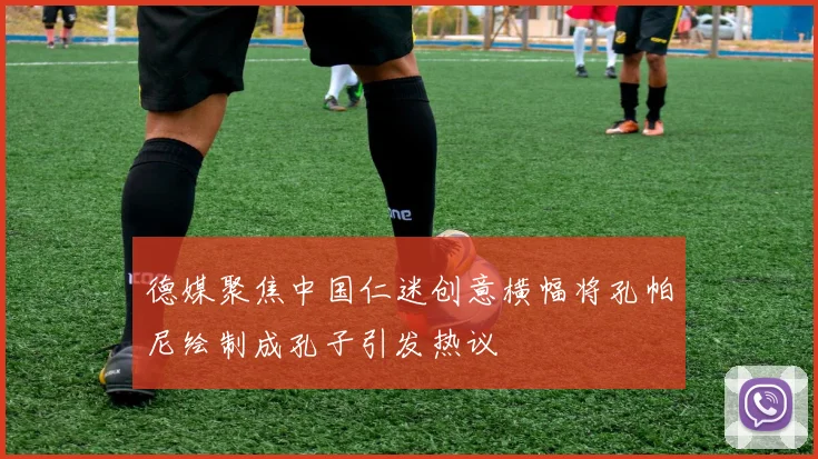德媒聚焦中国仁迷创意横幅将孔帕尼绘制成孔子引发热议