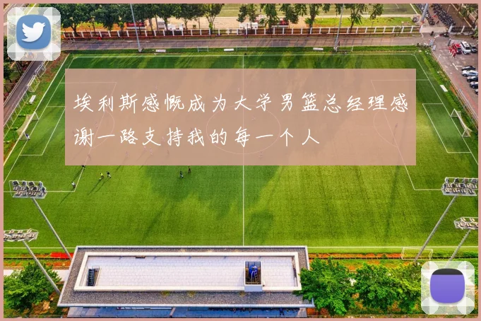 埃利斯感慨成为大学男篮总经理感谢一路支持我的每一个人
